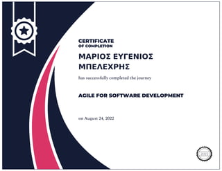 CERTIFICATE
OF COMPLETION
ΜΑΡΙΟΣ ΕΥΓΕΝΙΟΣ
ΜΠΕΛΕΧΡΗΣ
has successfully completed the journey
AGILE FOR SOFTWARE DEVELOPMENT
on August 24, 2022
2022
 