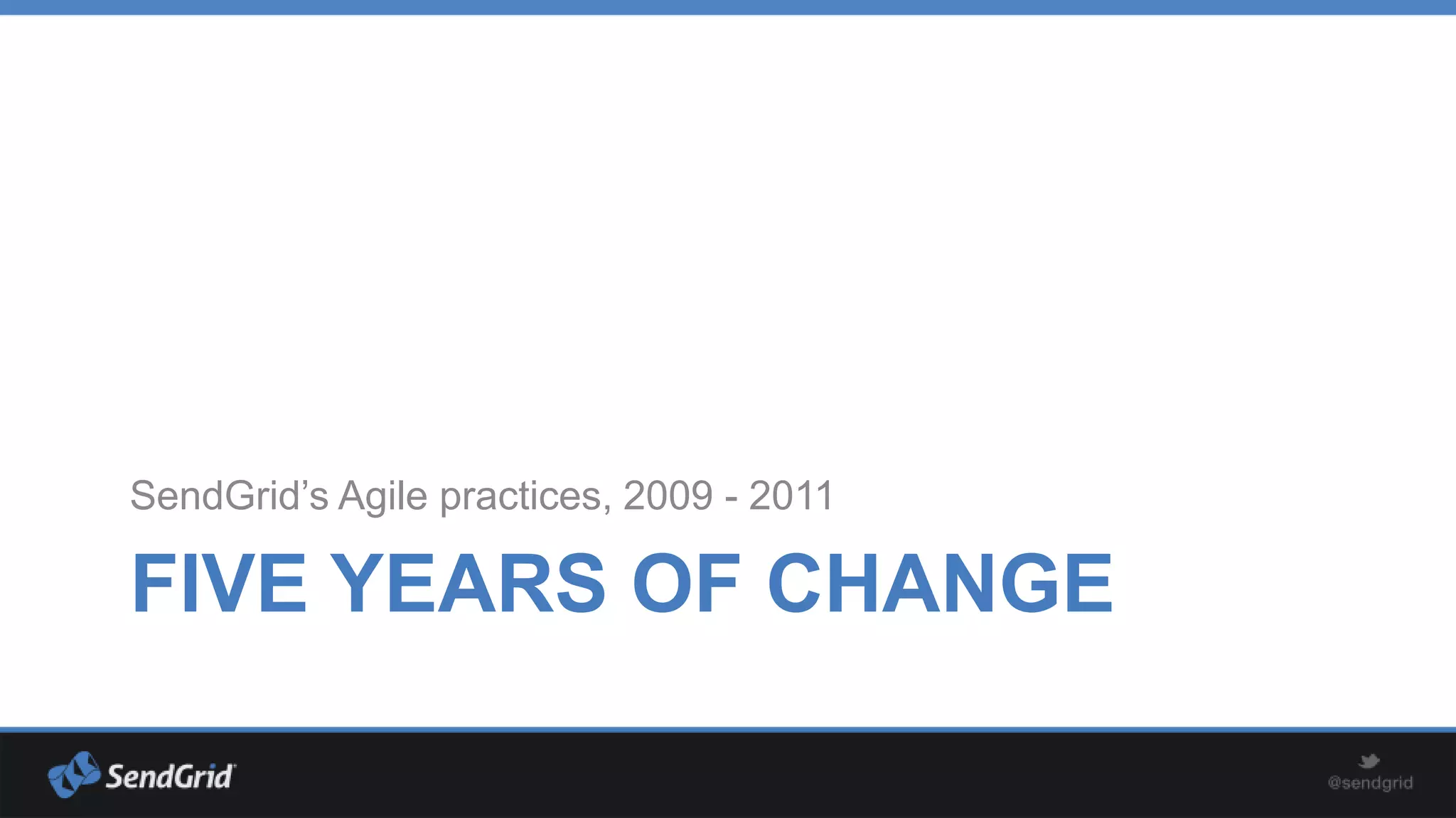 SendGrid’s Agile practices, 2009 - 2011

FIVE YEARS OF CHANGE

 