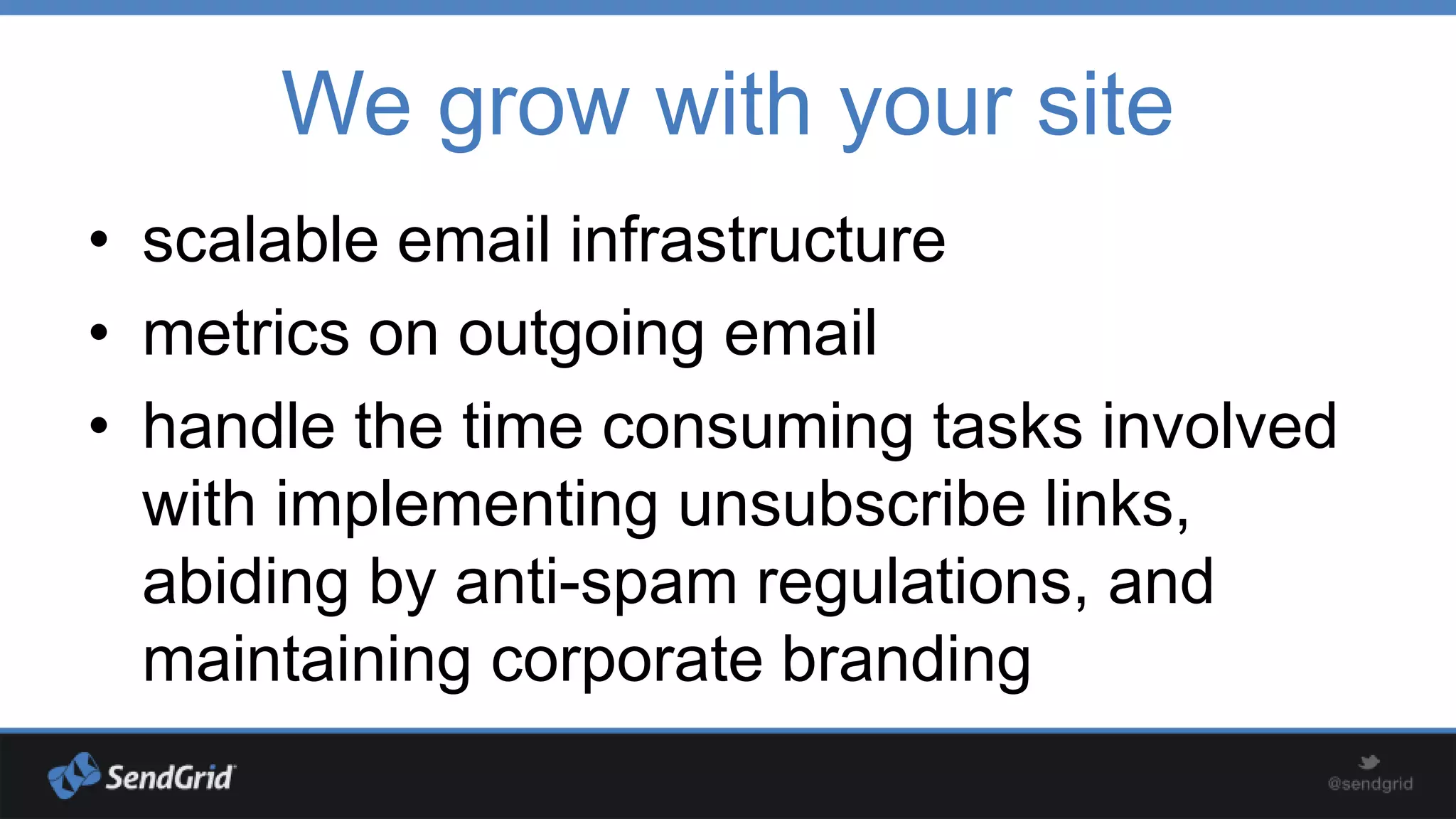 We grow with your site
• scalable email infrastructure
• metrics on outgoing email
• handle the time consuming tasks involved
with implementing unsubscribe links,
abiding by anti-spam regulations, and
maintaining corporate branding

 