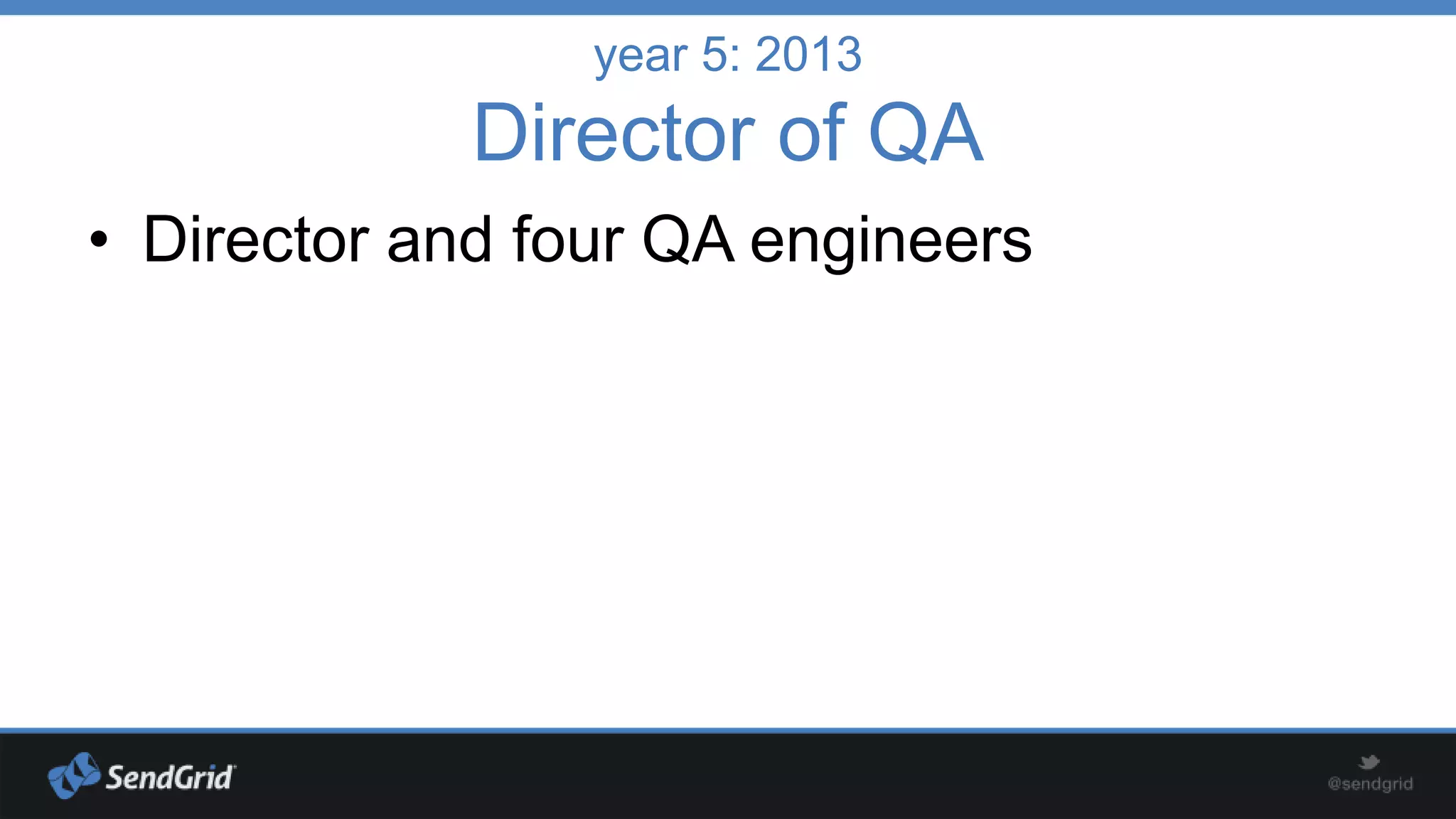 year 5: 2013

Director of QA
• Director and four QA engineers

 