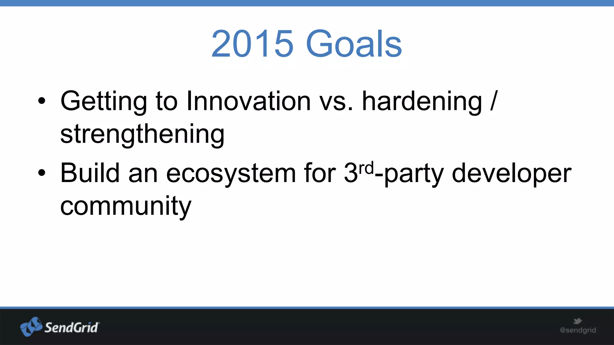 2015 Goals
• Getting to Innovation vs. hardening /
strengthening
• Build an ecosystem for 3rd-party developer
community

 