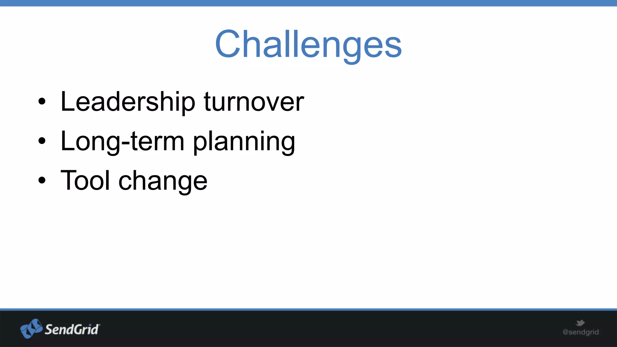 Challenges
• Leadership turnover
• Long-term planning
• Tool change

 