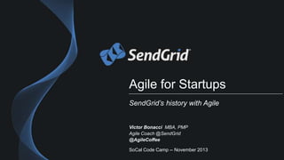 Agile for Startups
SendGrid’s history with Agile

Victor Bonacci MBA, PMP
Agile Coach @SendGrid
@AgileCoffee
SoCal Code Camp -- November 2013

 