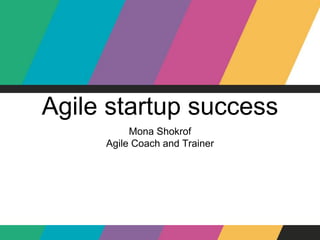 Agile startup success
Mona Shokrof
Agile Coach and Trainer
 