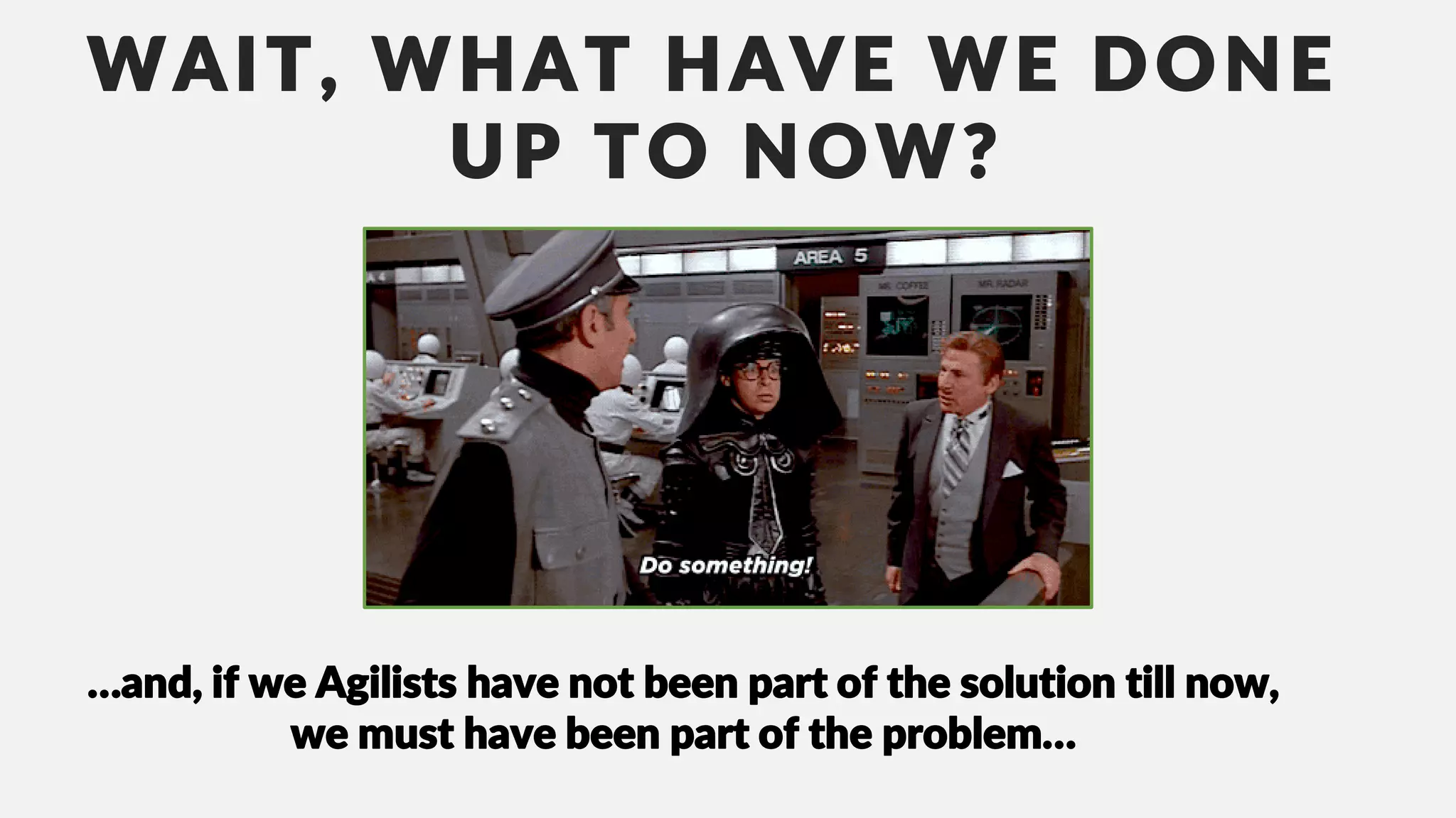 WAIT, WHAT HAVE WE DONE
UP TO NOW?
…and, if we Agilists have not been part of the solution till now,
we must have been part of the problem…
 