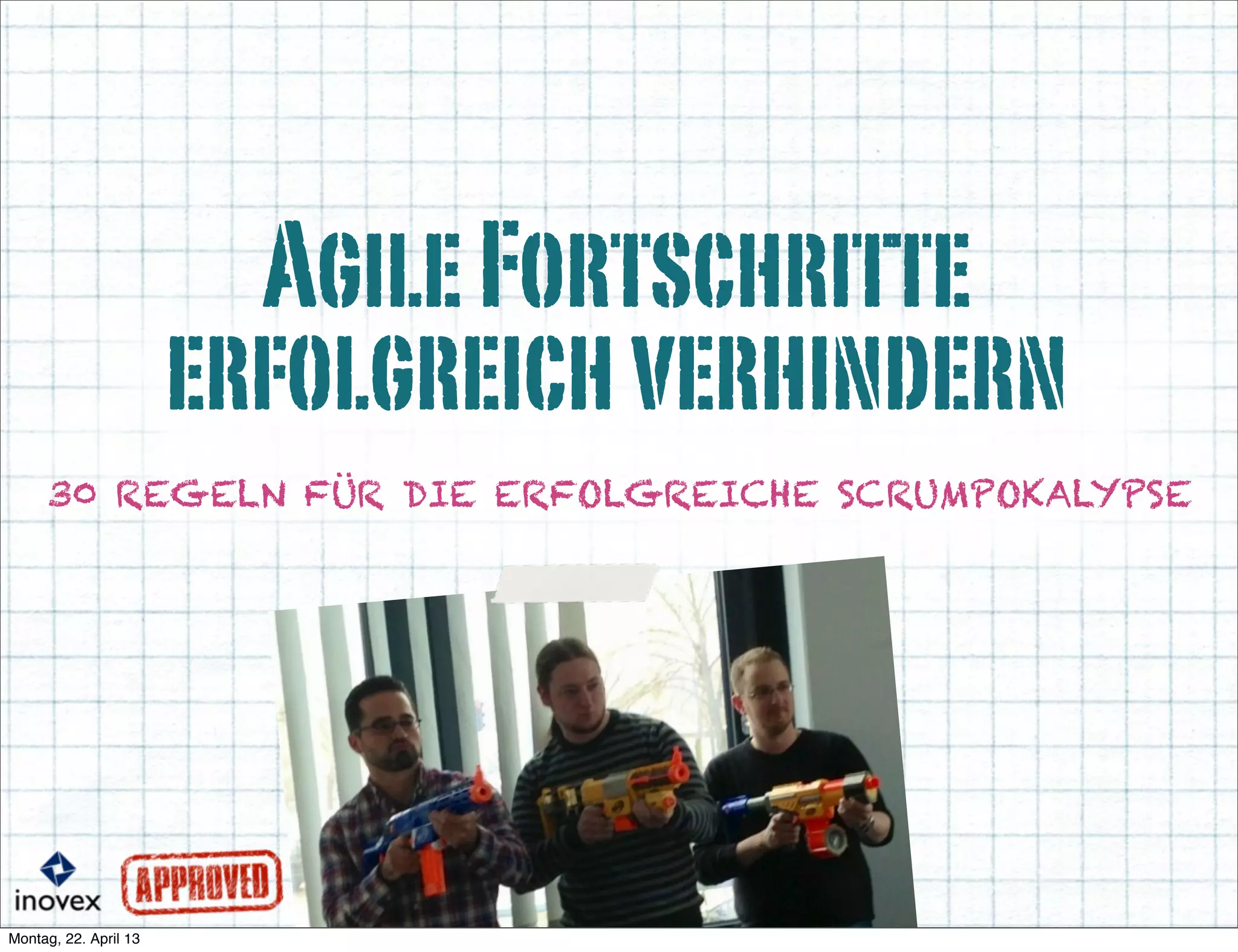 AgileFortschritte
erfolgreichverhindern
30 REGELN FÜR DIE ERFOLGREICHE SCRUMPOKALYPSE
 