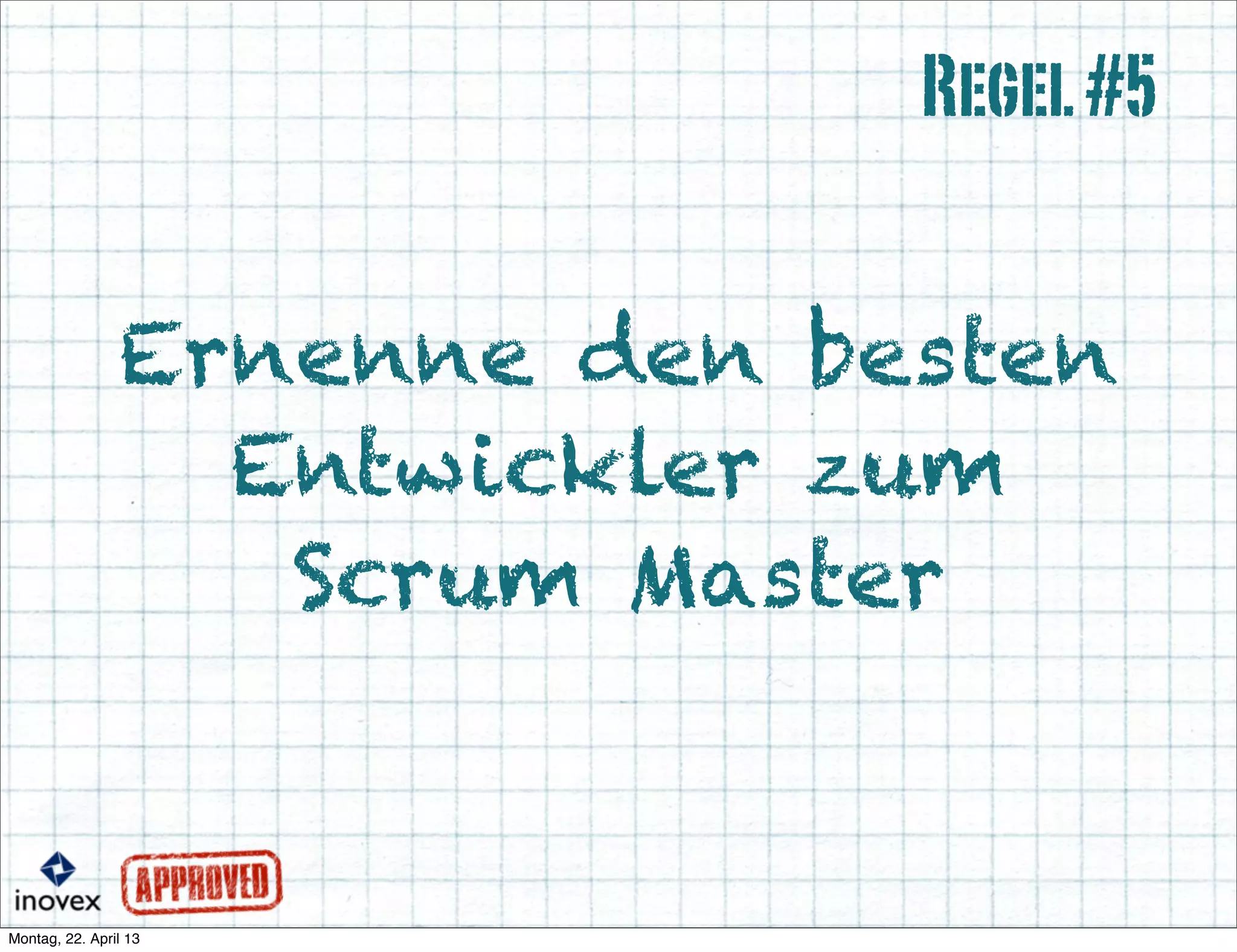 Ernenne den besten
Entwickler zum
Scrum Master
Regel#5
 