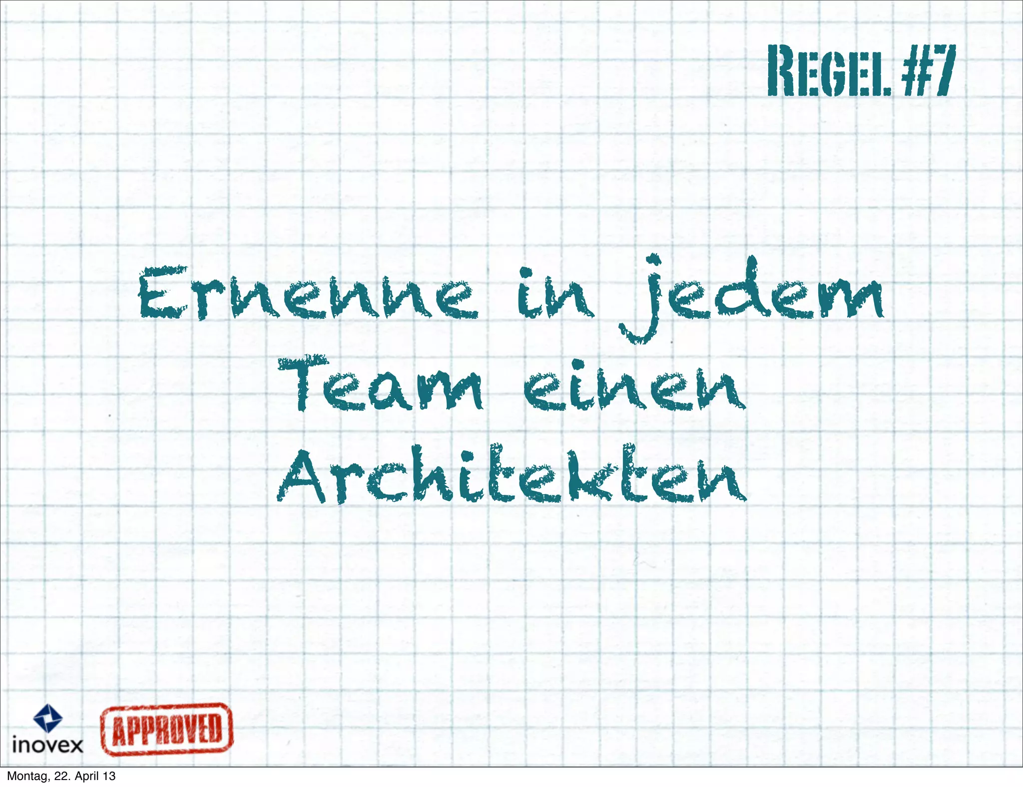 Ernenne in jedem
Team einen
Architekten
Regel#7
 