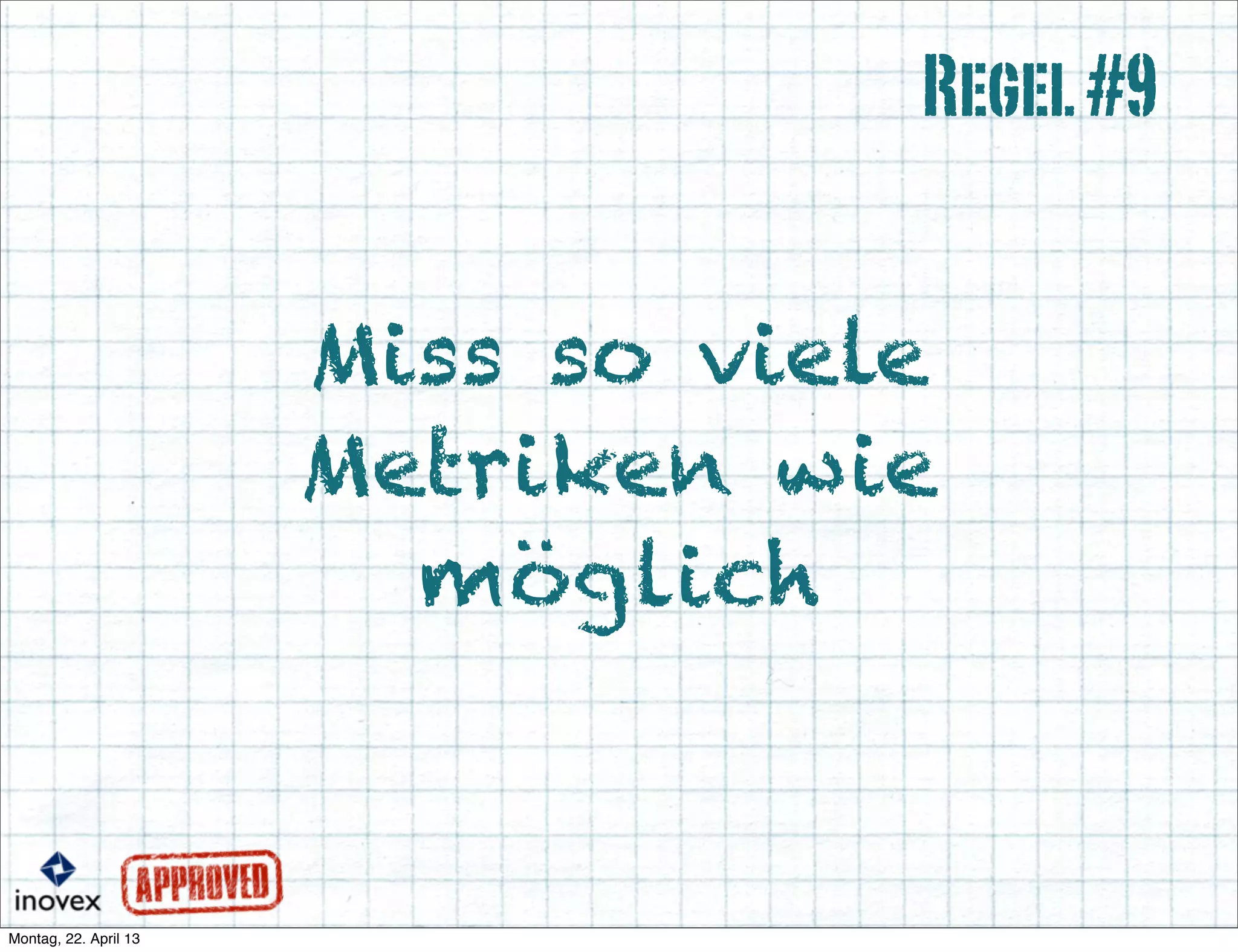 Miss so viele
Metriken wie
möglich
Regel#9
 