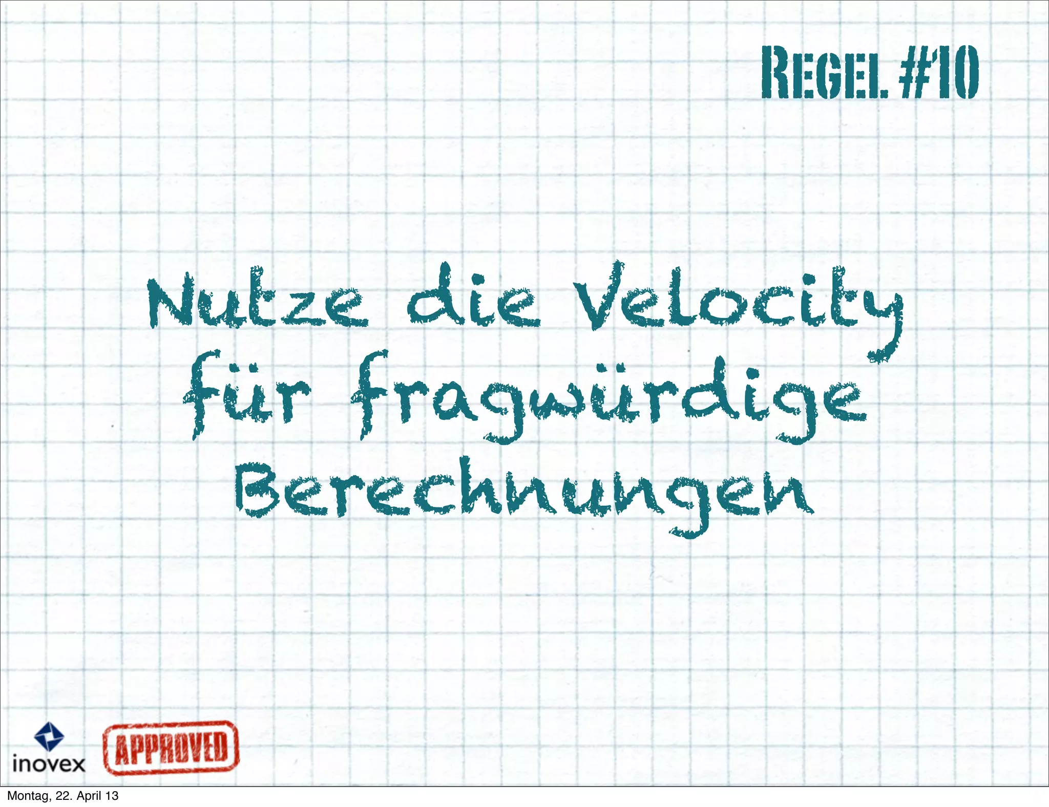 Nutze die Velocity
für fragwürdige
Berechnungen
Regel#10
 