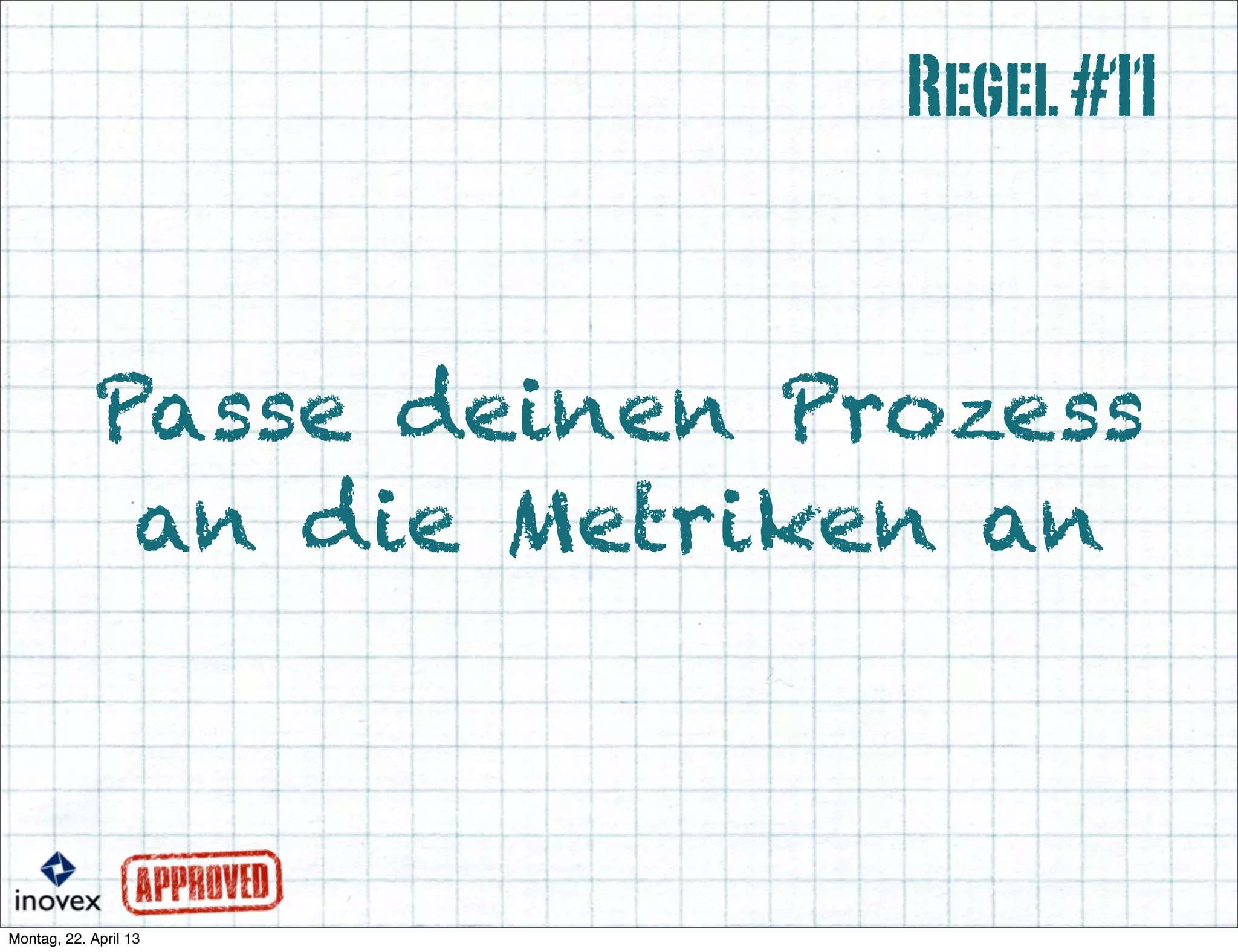 Passe deinen Prozess
an die Metriken an
Regel#11
 