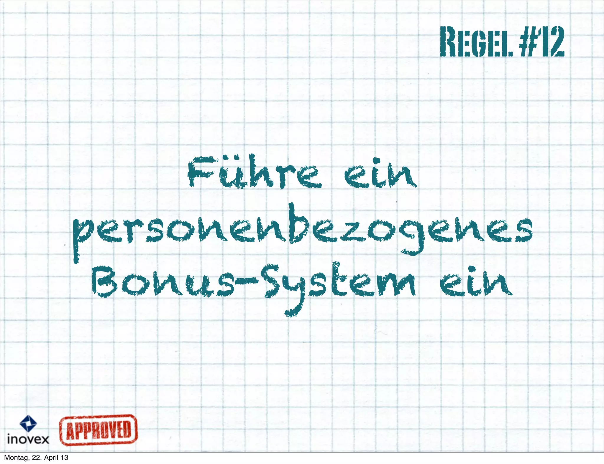 Führe ein
personenbezogenes
Bonus-System ein
Regel#12
 