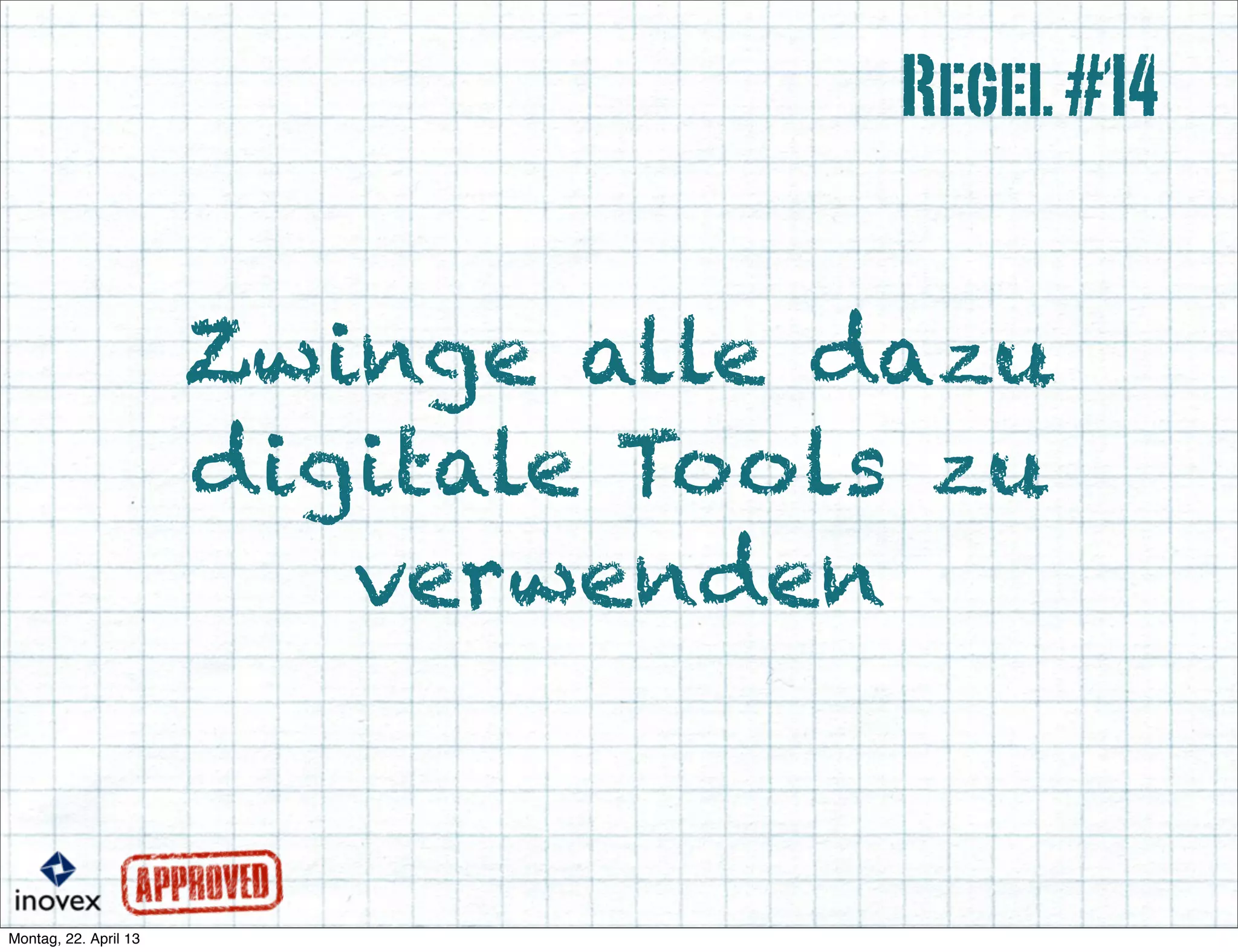 Zwinge alle dazu
digitale Tools zu
verwenden
Regel#14
 
