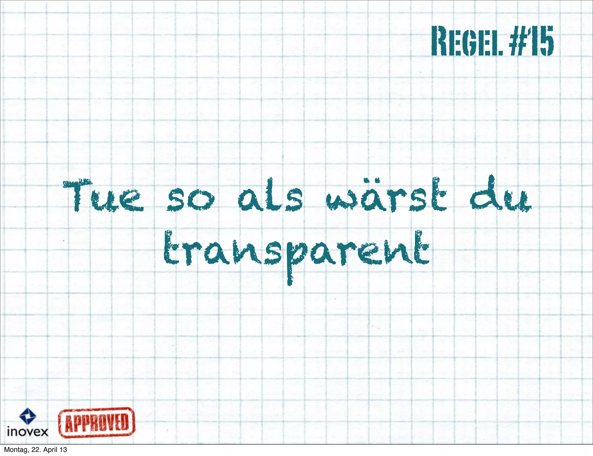 Tue so als wärst du
transparent
Regel#15
 