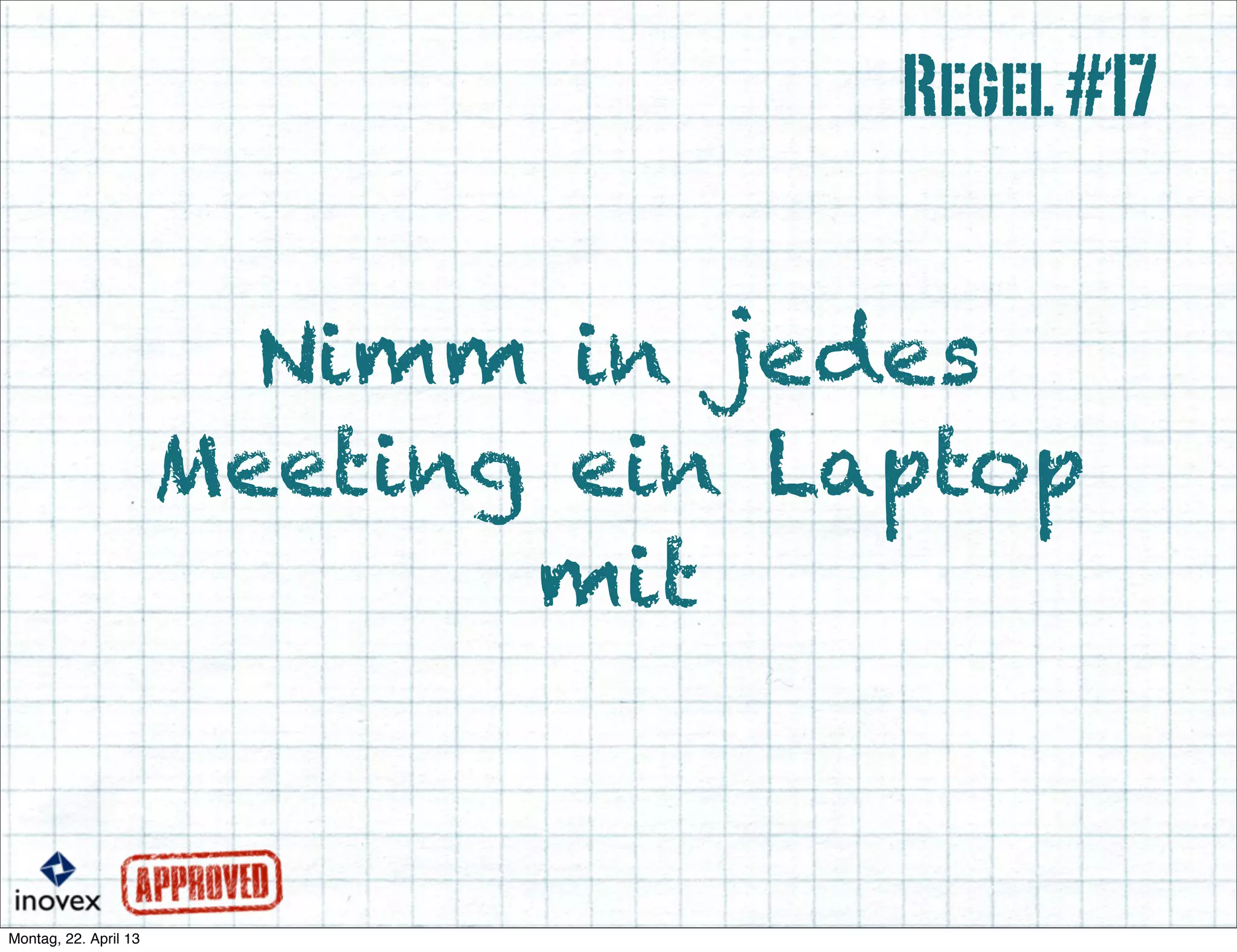 Nimm in jedes
Meeting ein Laptop
mit
Regel#17
 