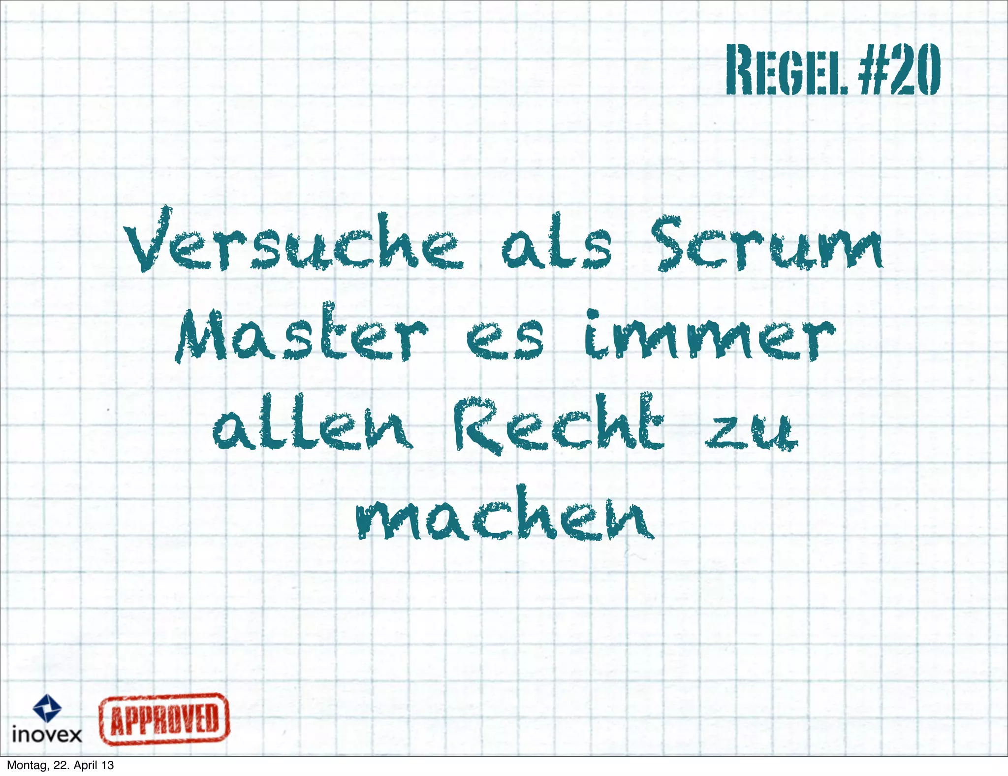 Versuche als Scrum
Master es immer
allen Recht zu
machen
Regel#20
 