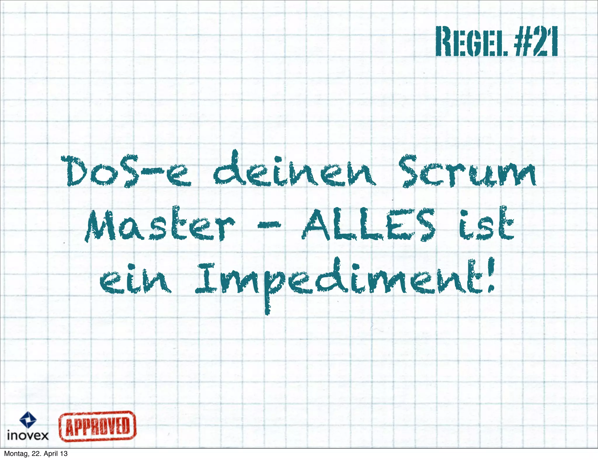 DoS-e deinen Scrum
Master - ALLES ist
ein Impediment!
Regel#21
 