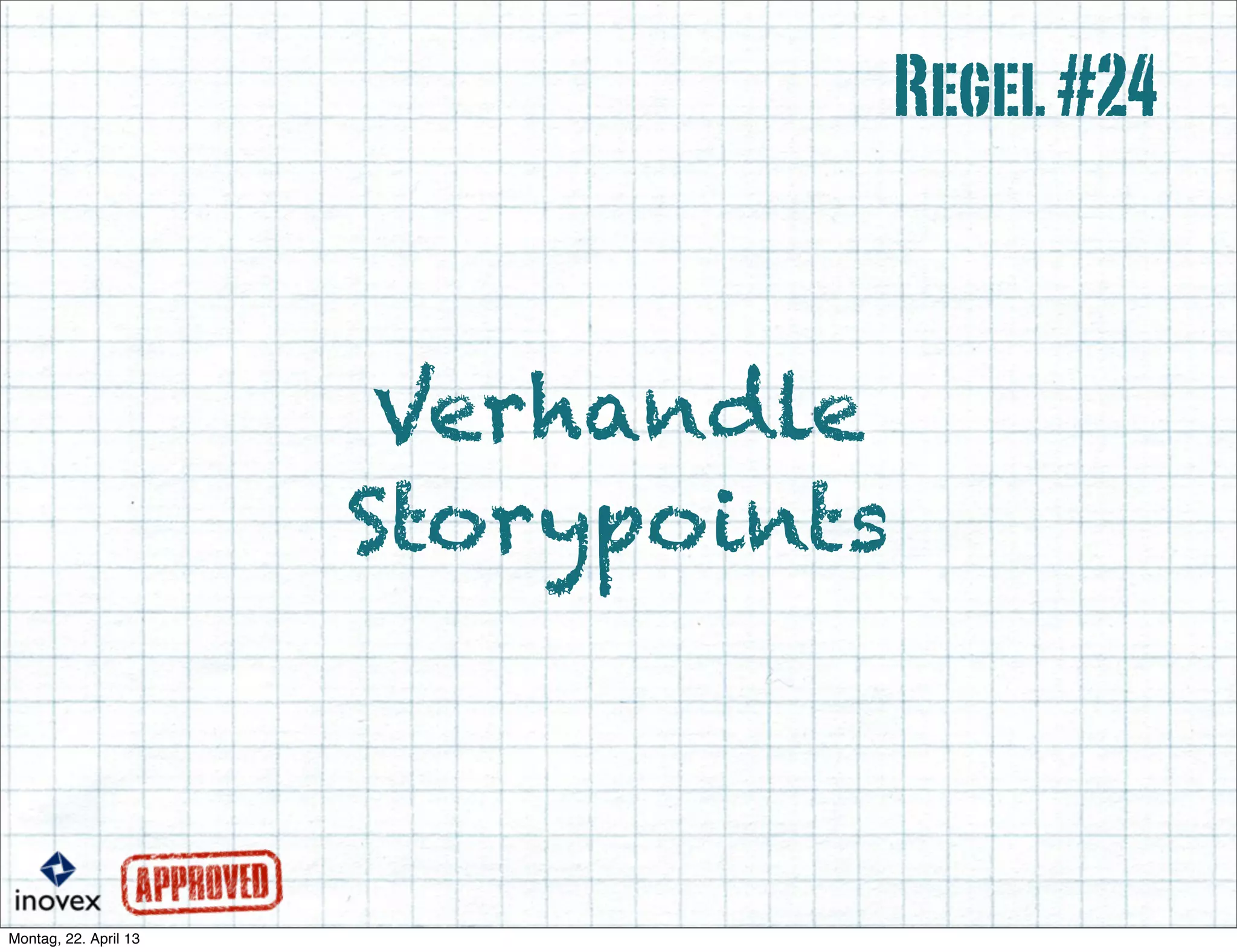 Verhandle
Storypoints
Regel#24
 