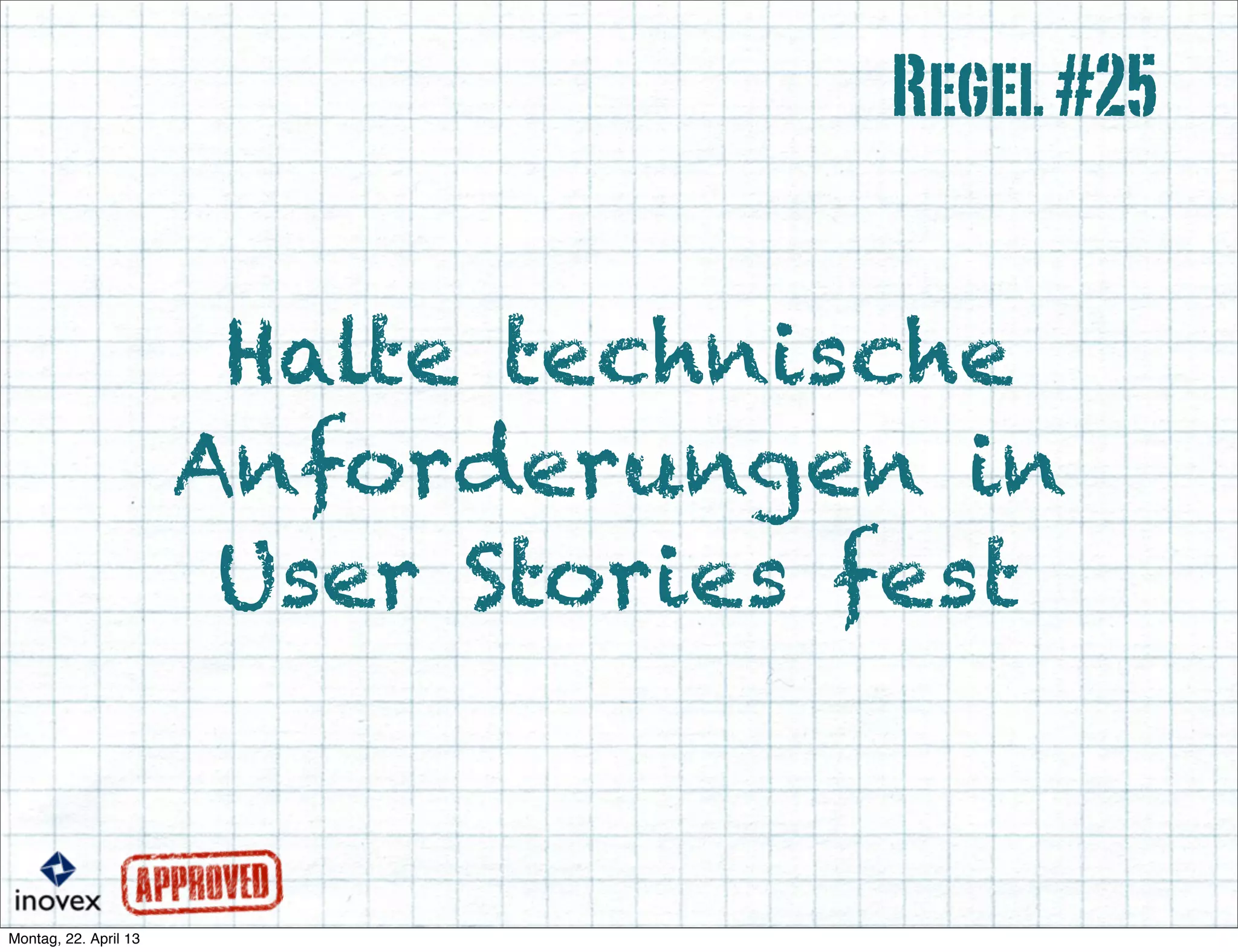 Halte technische
Anforderungen in
User Stories fest
Regel#25
 