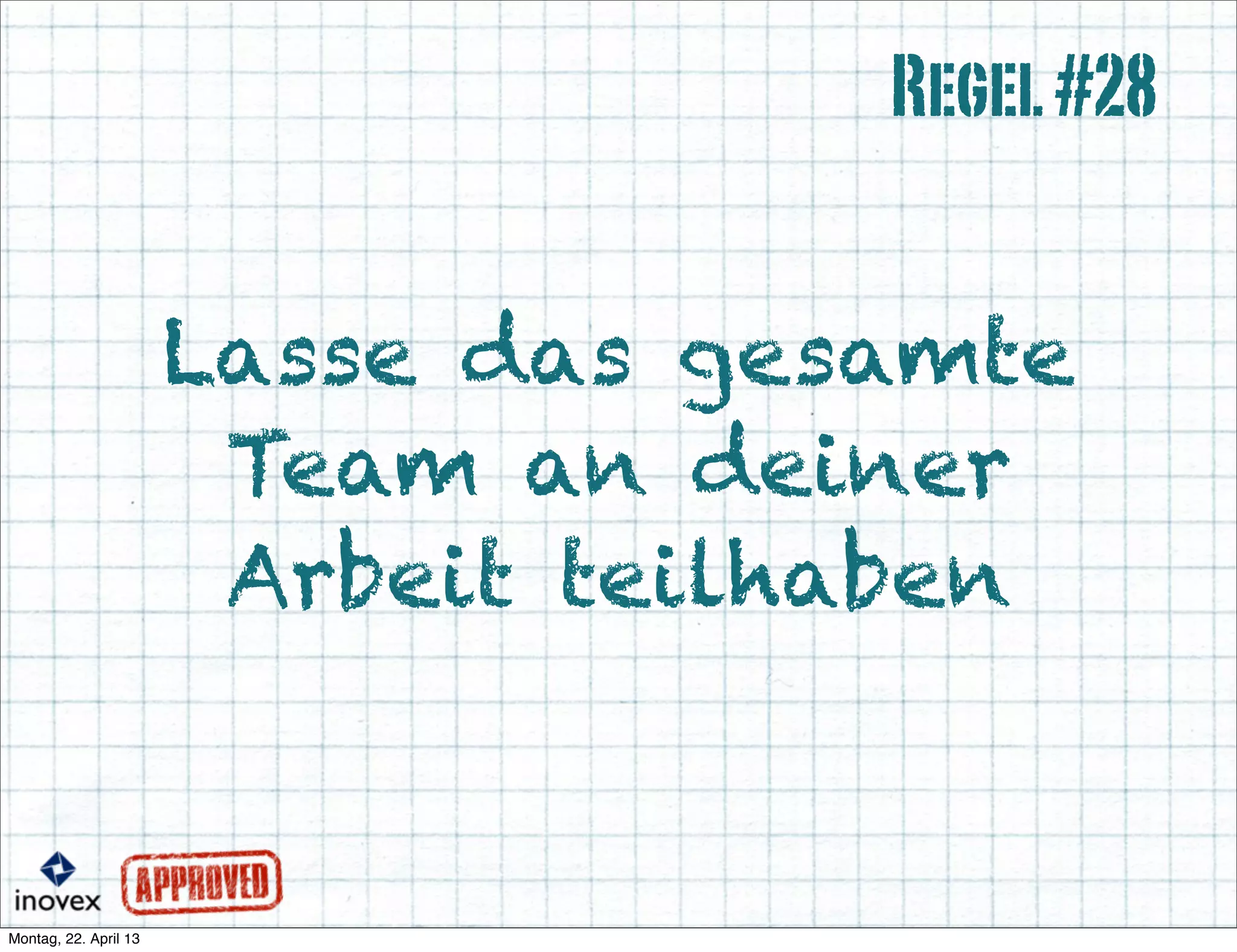 Lasse das gesamte
Team an deiner
Arbeit teilhaben
Regel#28
 