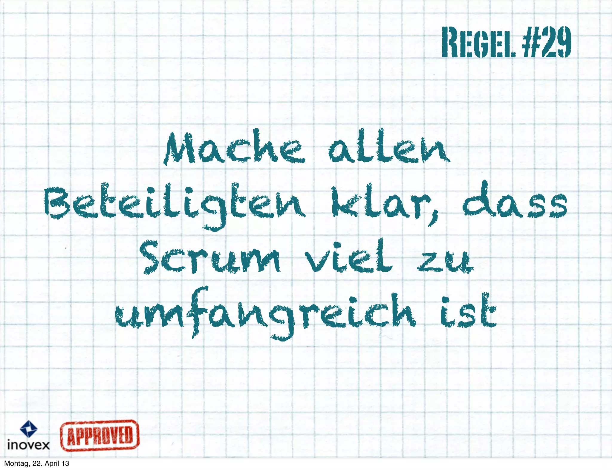 Mache allen
Beteiligten klar, dass
Scrum viel zu
umfangreich ist
Regel#29
 