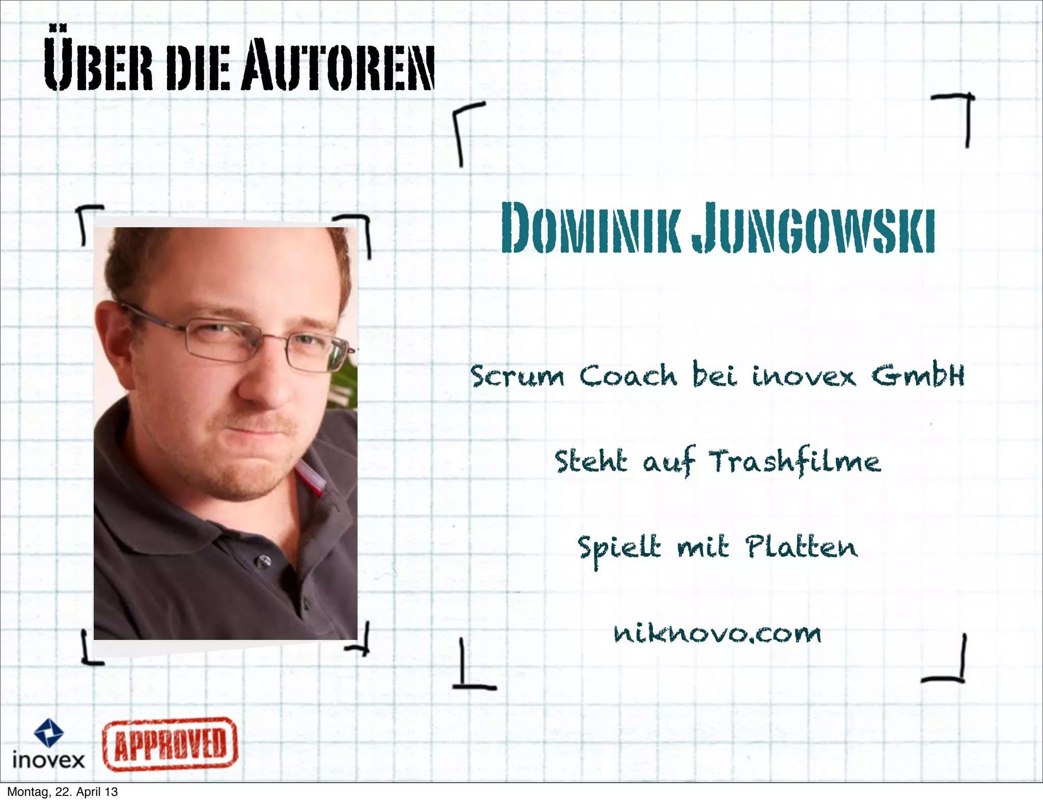 DominikJungowski
ÜberdieAutoren
Scrum Coach bei inovex GmbH
Steht auf Trashfilme
Spielt mit Platten
niknovo.com
 