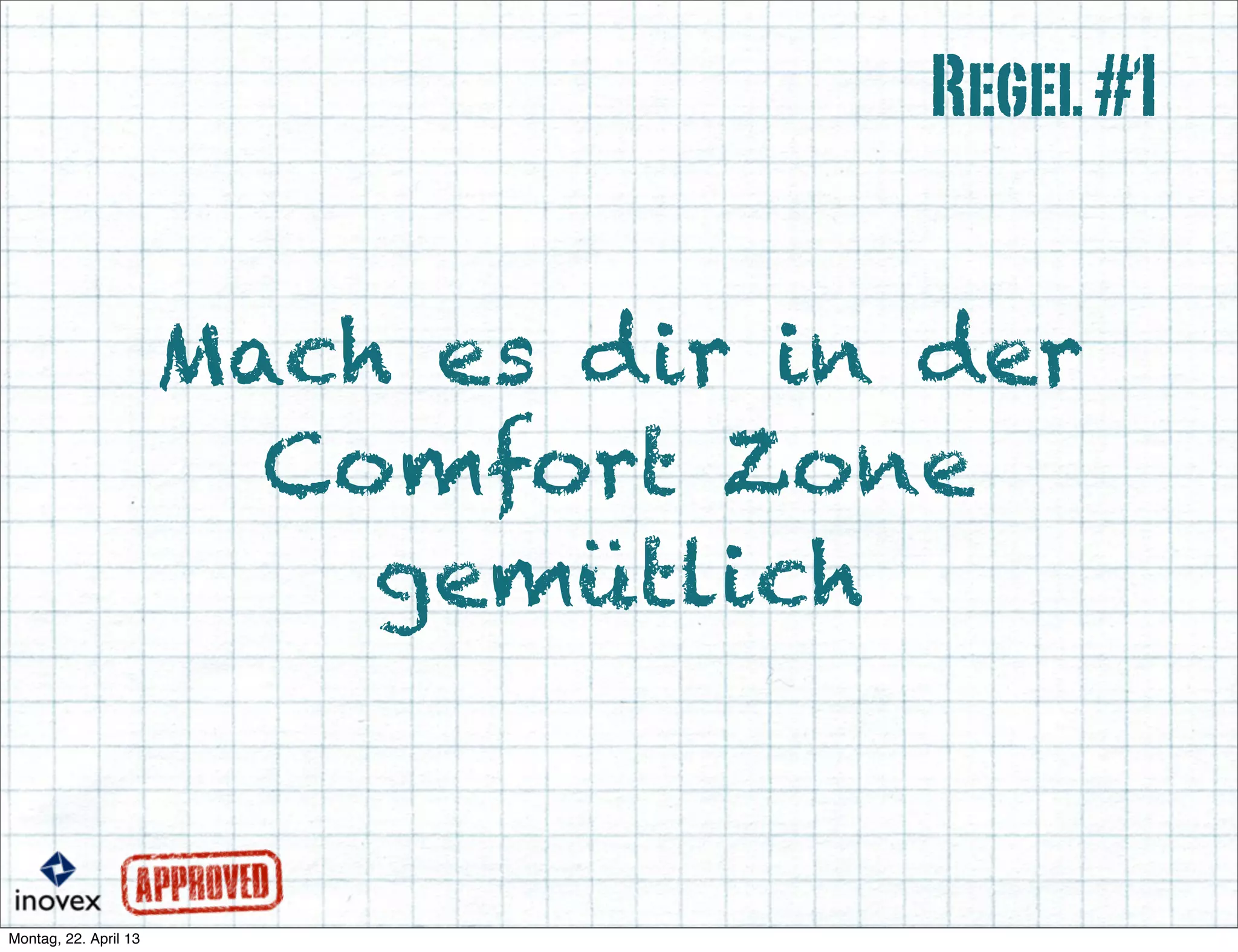 Mach es dir in der
Comfort Zone
gemütlich
Regel#1
 