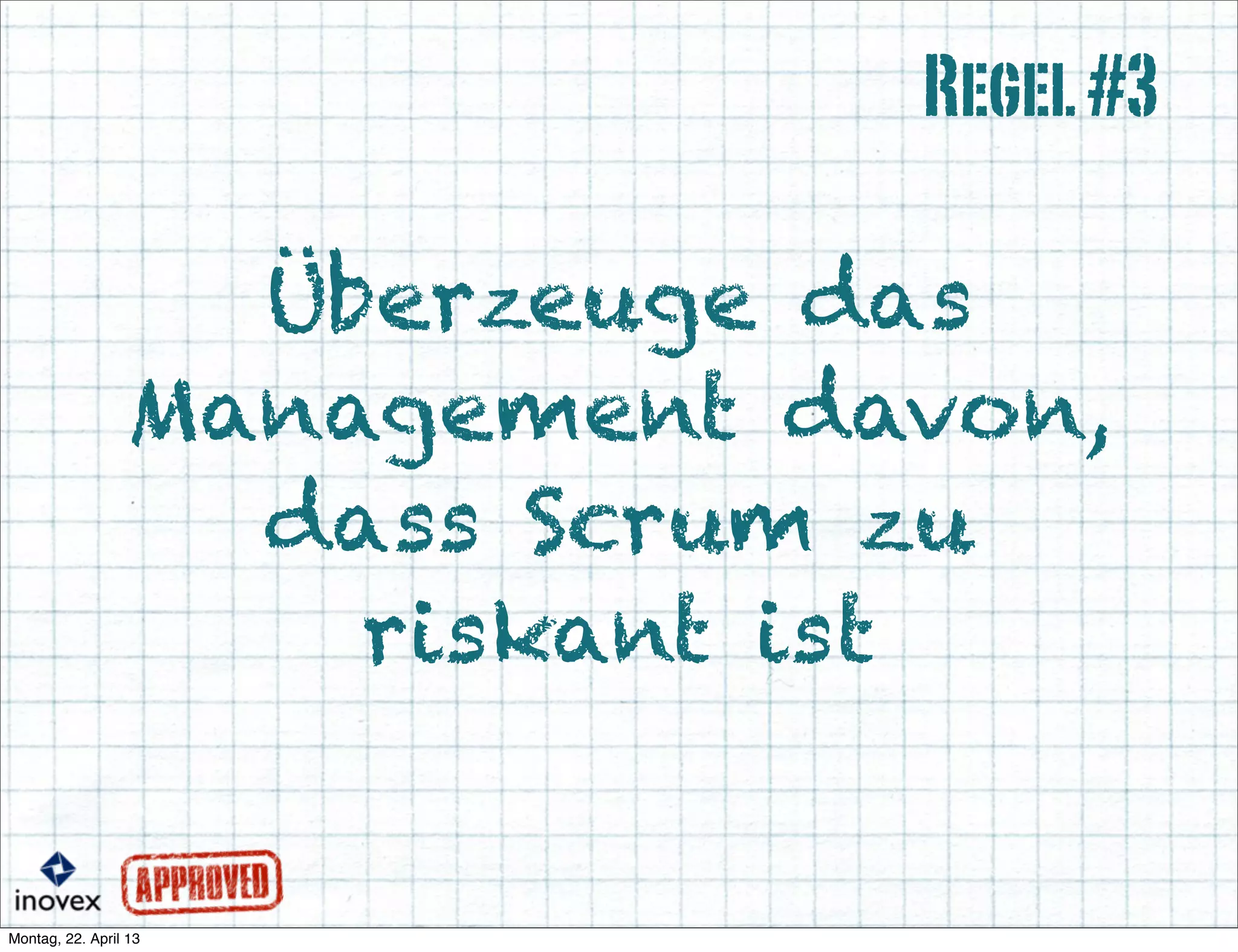 Überzeuge das
Management davon,
dass Scrum zu
riskant ist
Regel#3
 