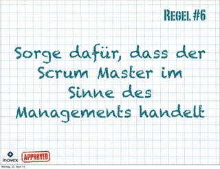 Sorge dafür, dass der
Scrum Master im
Sinne des
Managements handelt
Regel#6
 