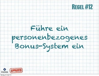Führe ein
personenbezogenes
Bonus-System ein
Regel#12
 