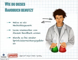 „Approved“ image © Nemo / pixabay
Wiedudieses
Handbuchbenutzt
Nutze es als
Nachschlagewerk
Lasse niemanden von
diesem Handbuch wissen
Wende es bei akuter
Sprintzielerreichungsgefahr
an
 