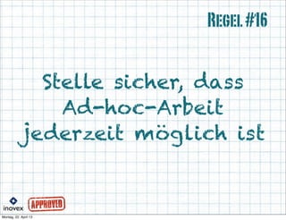 Stelle sicher, dass
Ad-hoc-Arbeit
jederzeit möglich ist
Regel#16
 