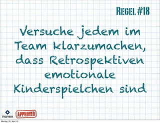 Versuche jedem im
Team klarzumachen,
dass Retrospektiven
emotionale
Kinderspielchen sind
Regel#18
 