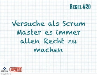 Versuche als Scrum
Master es immer
allen Recht zu
machen
Regel#20
 