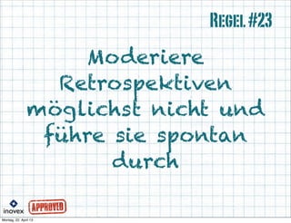 Moderiere
Retrospektiven
möglichst nicht und
führe sie spontan
durch
Regel#23
 