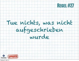 Tue nichts, was nicht
aufgeschrieben
wurde
Regel#27
 