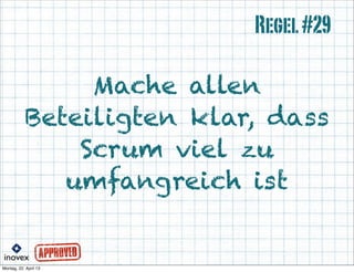 Mache allen
Beteiligten klar, dass
Scrum viel zu
umfangreich ist
Regel#29
 