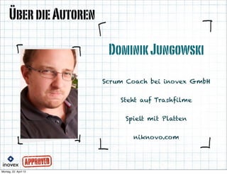 DominikJungowski
ÜberdieAutoren
Scrum Coach bei inovex GmbH
Steht auf Trashfilme
Spielt mit Platten
niknovo.com
 