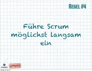 Führe Scrum
möglichst langsam
ein
Regel#4
 