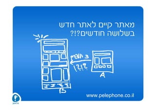 ‫מאתר קיים לאתר חדש‬
  ‫בשלושה חודשים?!?‬




      ‫‪www.pelephone.co.il‬‬
 