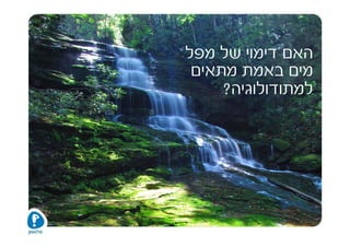 ‫האם דימוי של מפל‬
 ‫מים באמת מתאים‬
     ‫למתודולוגיה?‬
 