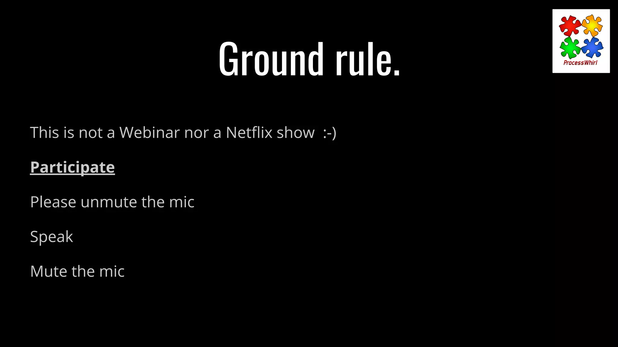 Ground rule.
This is not a Webinar nor a Netﬂix show :-)
Participate
Please unmute the mic
Speak
Mute the mic
 