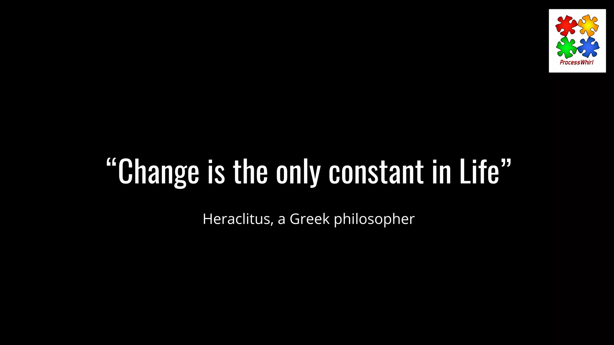 “Change is the only constant in Life”
Heraclitus, a Greek philosopher
 