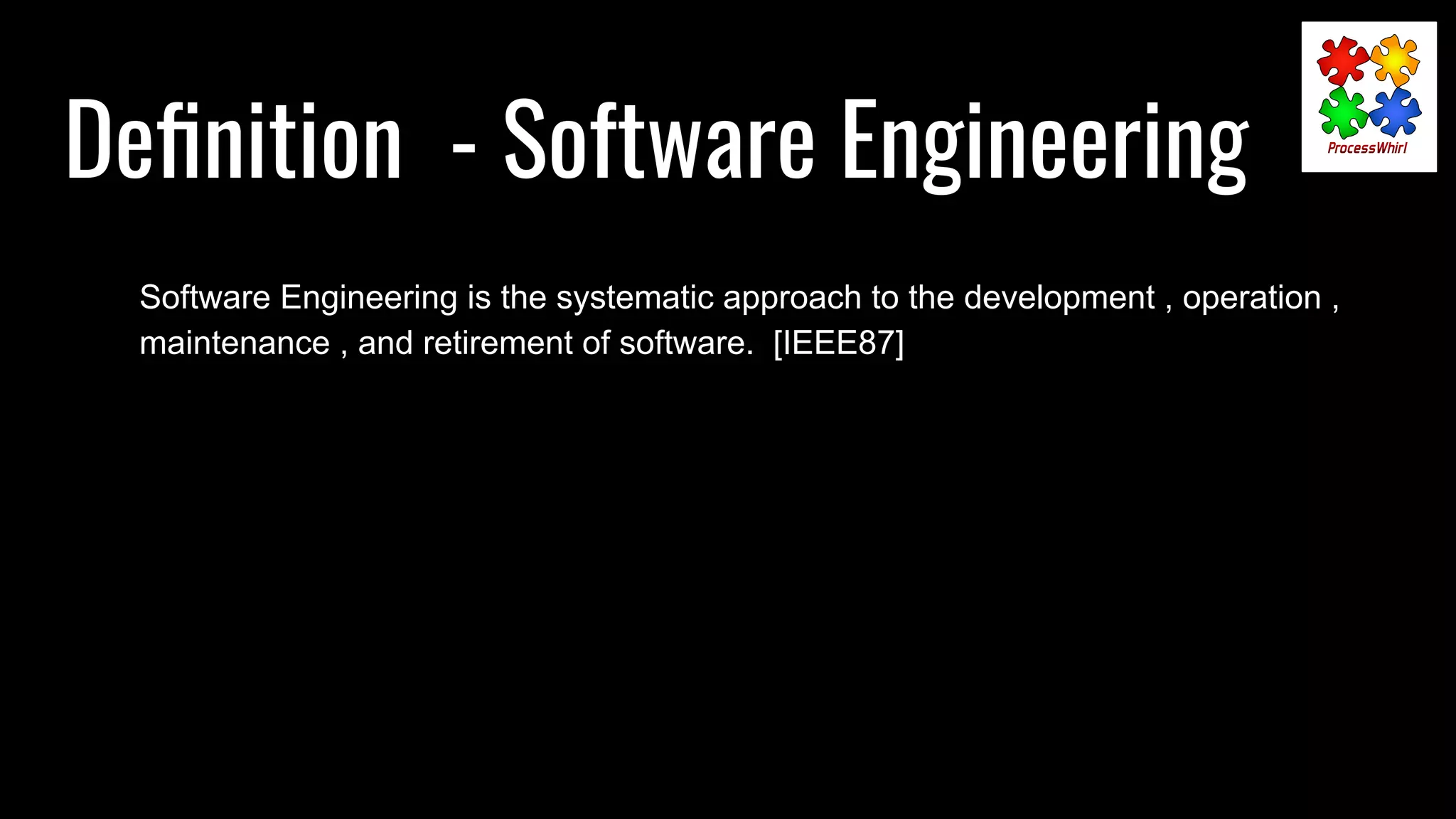Deﬁnition - Software Engineering
Software Engineering is the systematic approach to the development , operation ,
maintenance , and retirement of software. [IEEE87]
 