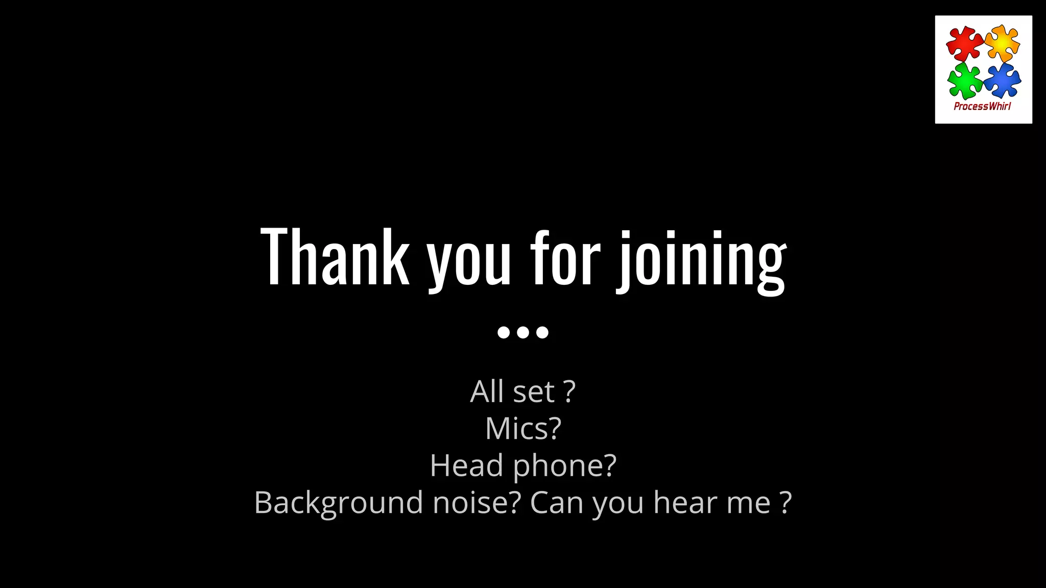 Thank you for joining
All set ?
Mics?
Head phone?
Background noise? Can you hear me ?
 
