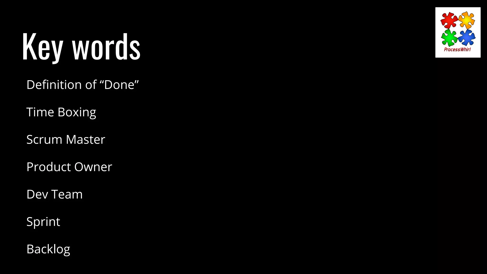 Key words
Deﬁnition of “Done”
Time Boxing
Scrum Master
Product Owner
Dev Team
Sprint
Backlog
 