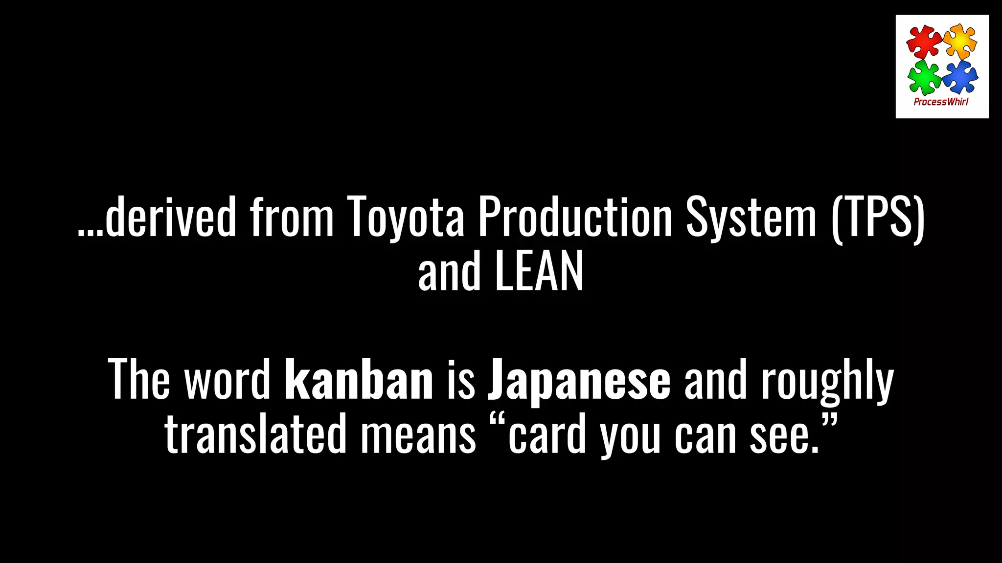 …derived from Toyota Production System (TPS)
and LEAN
The word kanban is Japanese and roughly
translated means “card you can see.”
 