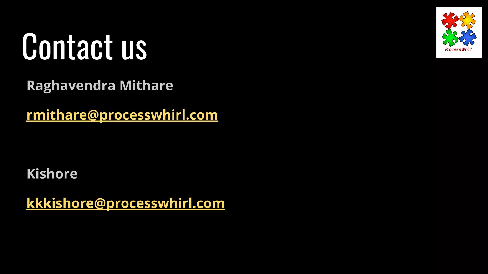Contact us
Raghavendra Mithare
rmithare@processwhirl.com
Kishore
kkkishore@processwhirl.com
 