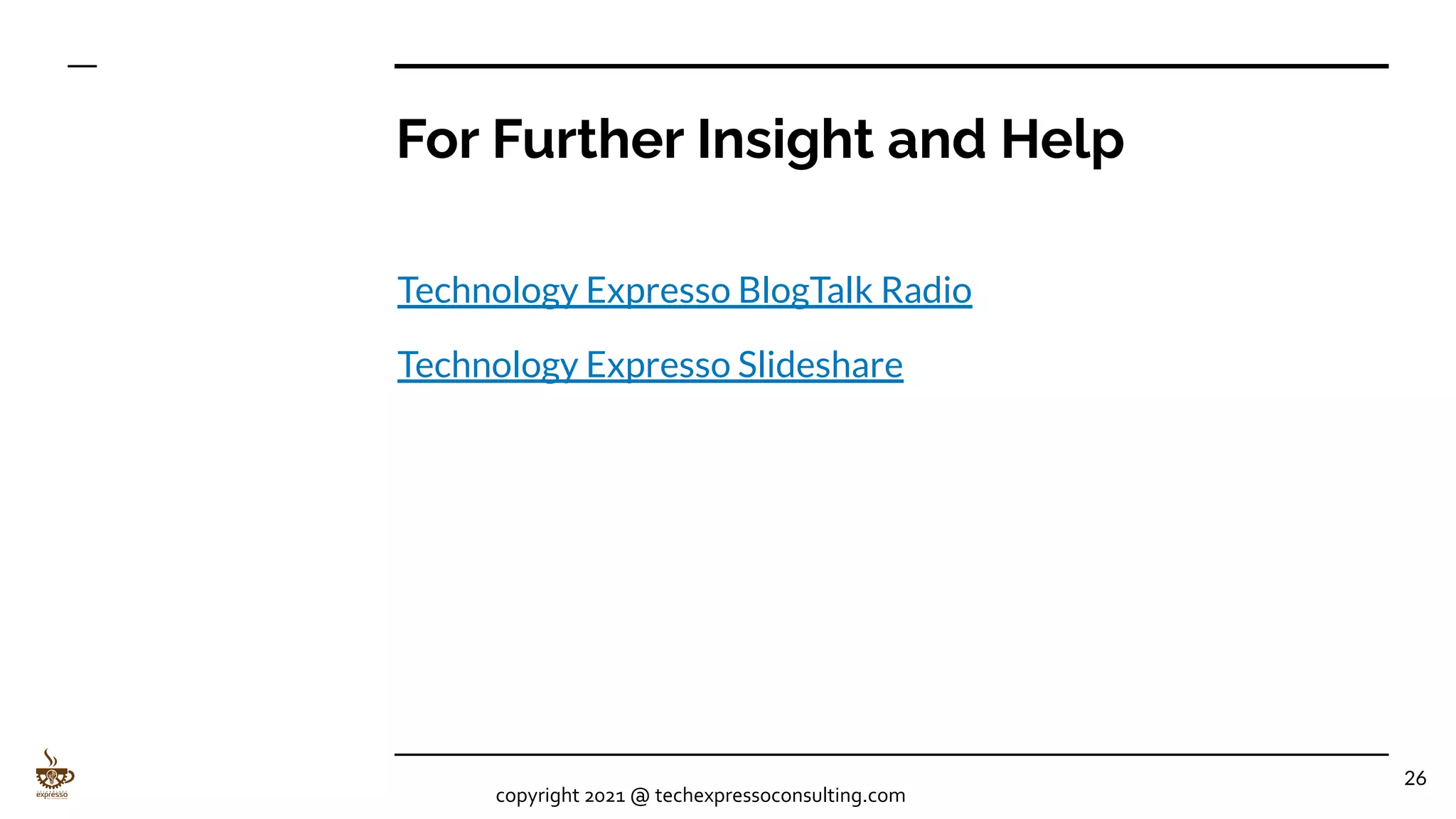 For Further Insight and Help
Technology Expresso BlogTalk Radio
Technology Expresso Slideshare
26
copyright 2021 @ techexpressoconsulting.com
 