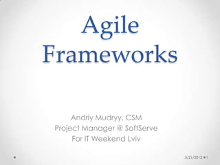 Agile
Frameworks

     Andriy Mudryy, CSM
Project Manager @ SoftServe
     For IT Weekend Lviv

                              3/21/2012   1
 